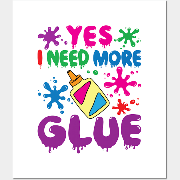 Slime Shirt - Yes I Need More Glue Wall Art by redbarron